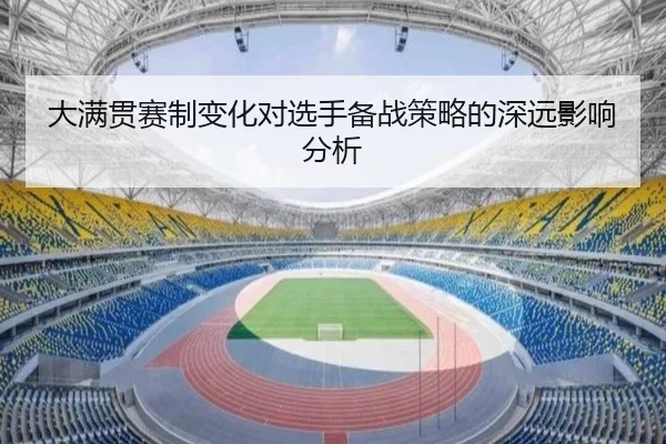 大满贯赛制变化对选手备战策略的深远影响分析